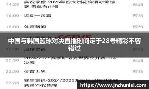 中国与韩国篮球对决直播时间定于28号精彩不容错过